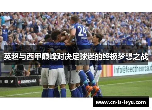 英超与西甲巅峰对决足球迷的终极梦想之战 英超与西甲巅峰对决足球迷的终极梦想之战
