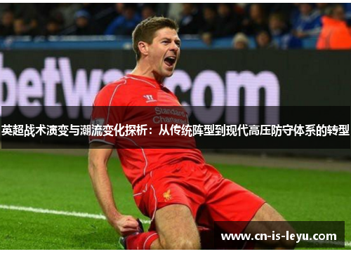 英超战术演变与潮流变化探析:从传统阵型到现代高压防守体系的转型 英超战术演变与潮流变化探析:从传统阵型到现代高压防守体系的转型