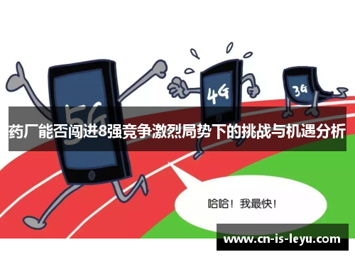 药厂能否闯进8强竞争激烈局势下的挑战与机遇分析