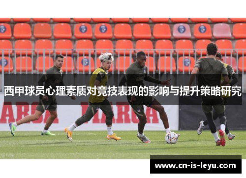 西甲球员心理素质对竞技表现的影响与提升策略研究 西甲球员心理素质对竞技表现的影响与提升策略研究