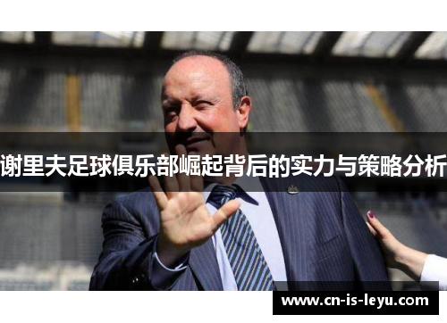 谢里夫足球俱乐部崛起背后的实力与策略分析