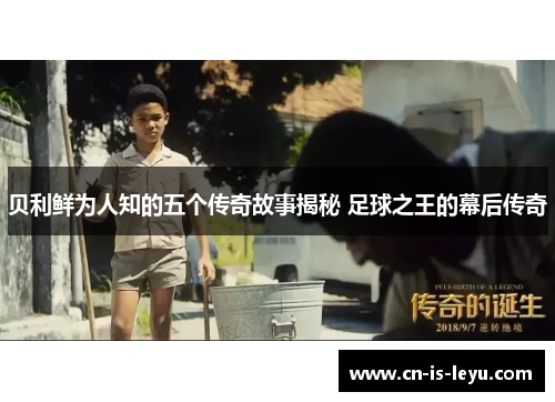 贝利鲜为人知的五个传奇故事揭秘 足球之王的幕后传奇 贝利鲜为人知的五个传奇故事揭秘 足球之王的幕后传奇