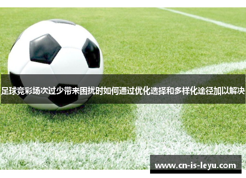 足球竞彩场次过少带来困扰时如何通过优化选择和多样化途径加以解决
