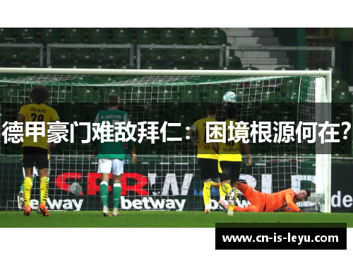 德甲豪门难敌拜仁:困境根源何在? 德甲豪门难敌拜仁:困境根源何在?