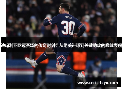 迪玛利亚欧冠赛场的传奇时刻：从绝美进球到关键助攻的巅峰表现