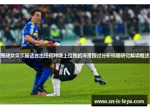 围绕坎贝尔最适合出任何种场上位置的深度探讨分析标题研究解读概述 围绕坎贝尔最适合出任何种场上位置的深度探讨分析标题研究解读概述