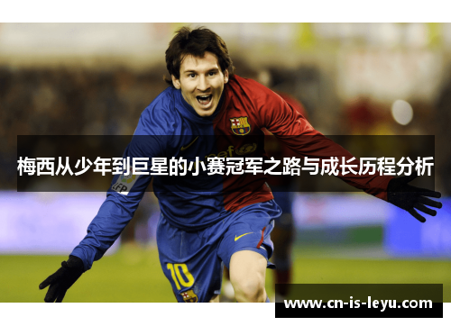 梅西从少年到巨星的小赛冠军之路与成长历程分析