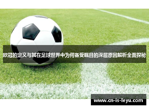 欧冠的定义与其在足球世界中为何备受瞩目的深层原因解析全面探秘