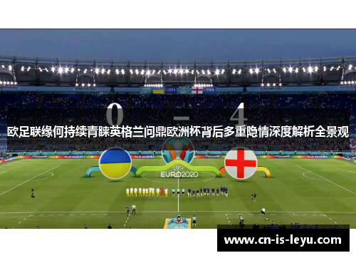 欧足联缘何持续青睐英格兰问鼎欧洲杯背后多重隐情深度解析全景观