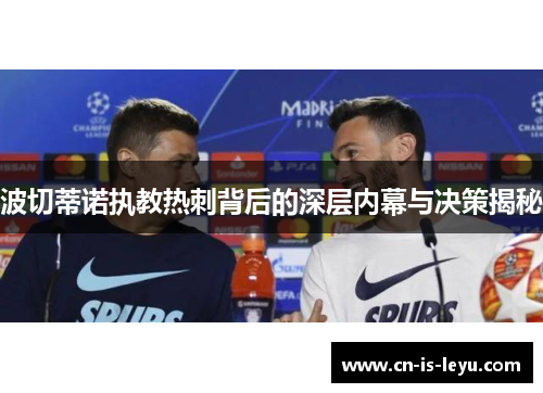 波切蒂诺执教热刺背后的深层内幕与决策揭秘 波切蒂诺执教热刺背后的深层内幕与决策揭秘