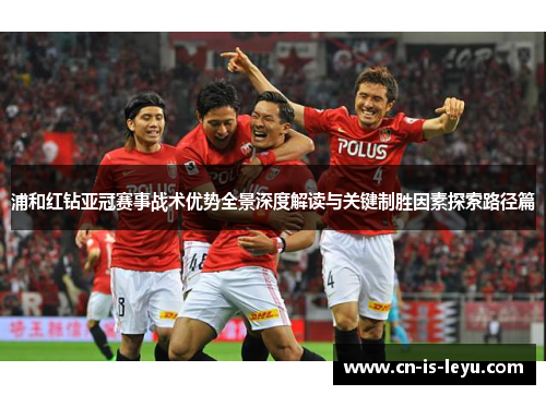 浦和红钻亚冠赛事战术优势全景深度解读与关键制胜因素探索路径篇