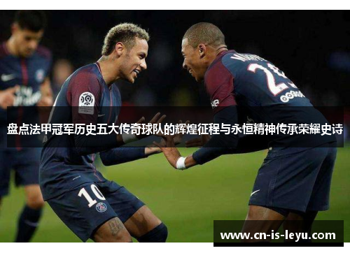 盘点法甲冠军历史五大传奇球队的辉煌征程与永恒精神传承荣耀史诗