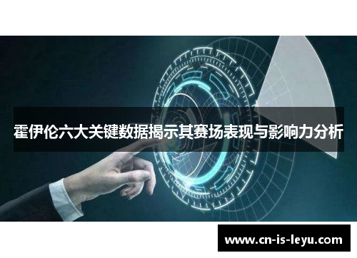 霍伊伦六大关键数据揭示其赛场表现与影响力分析