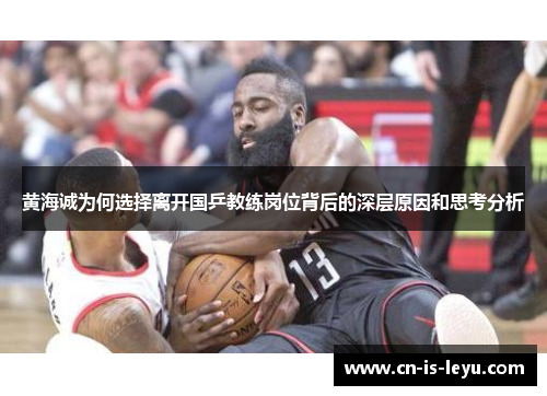 黄海诚为何选择离开国乒教练岗位背后的深层原因和思考分析