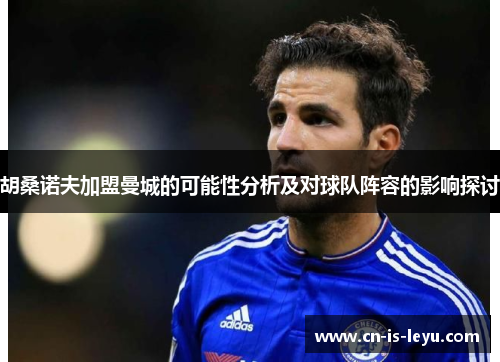 胡桑诺夫加盟曼城的可能性分析及对球队阵容的影响探讨