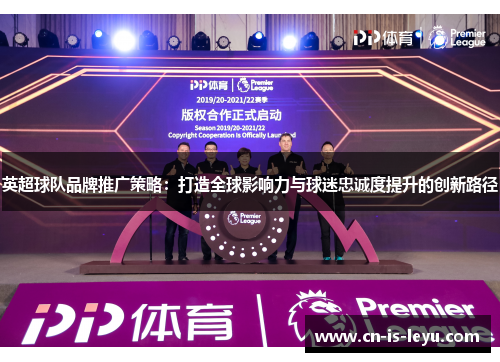 英超球队品牌推广策略：打造全球影响力与球迷忠诚度提升的创新路径