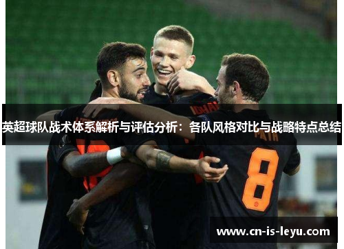 英超球队战术体系解析与评估分析：各队风格对比与战略特点总结