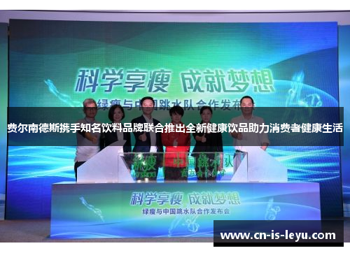 费尔南德斯携手知名饮料品牌联合推出全新健康饮品助力消费者健康生活