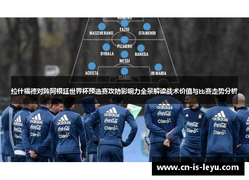 拉什福德对阵阿根廷世界杯预选赛攻防影响力全景解读战术价值与比赛走势分析