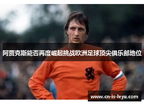 阿贾克斯能否再度崛起挑战欧洲足球顶尖俱乐部地位 阿贾克斯能否再度崛起挑战欧洲足球顶尖俱乐部地位
