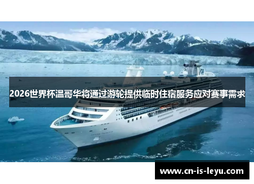 2026世界杯温哥华将通过游轮提供临时住宿服务应对赛事需求 2026世界杯温哥华将通过游轮提供临时住宿服务应对赛事需求