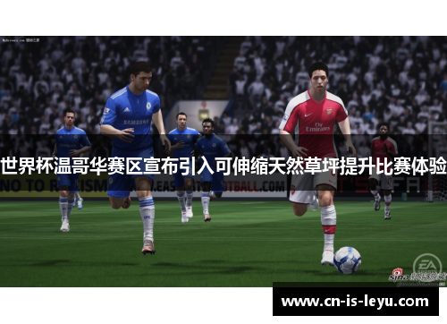 世界杯温哥华赛区宣布引入可伸缩天然草坪提升比赛体验 世界杯温哥华赛区宣布引入可伸缩天然草坪提升比赛体验