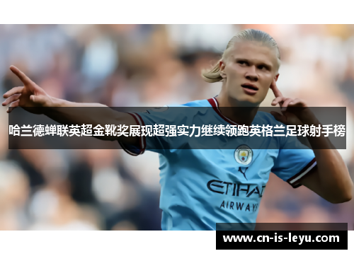 哈兰德蝉联英超金靴奖展现超强实力继续领跑英格兰足球射手榜