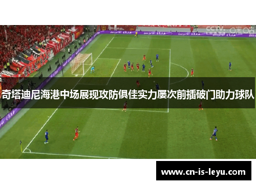 奇塔迪尼海港中场展现攻防俱佳实力屡次前插破门助力球队