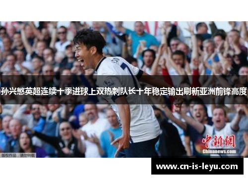 孙兴慜英超连续十季进球上双热刺队长十年稳定输出刷新亚洲前锋高度 孙兴慜英超连续十季进球上双热刺队长十年稳定输出刷新亚洲前锋高度