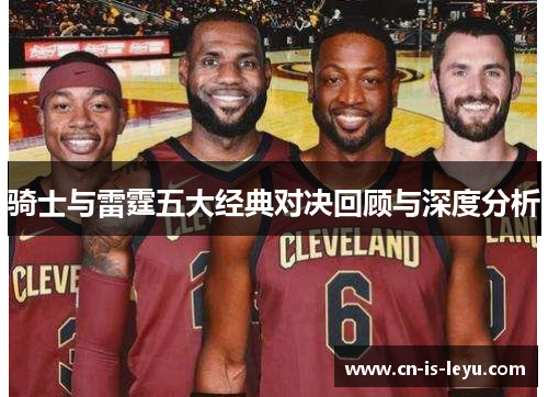 骑士与雷霆五大经典对决回顾与深度分析