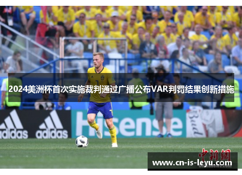 2024美洲杯首次实施裁判通过广播公布VAR判罚结果创新措施