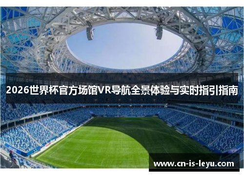 2026世界杯官方场馆VR导航全景体验与实时指引指南