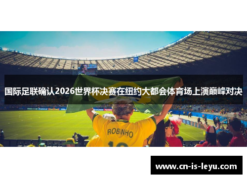 国际足联确认2026世界杯决赛在纽约大都会体育场上演巅峰对决