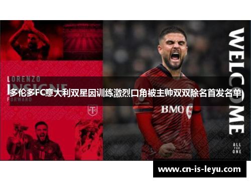 多伦多FC意大利双星因训练激烈口角被主帅双双除名首发名单 多伦多FC意大利双星因训练激烈口角被主帅双双除名首发名单