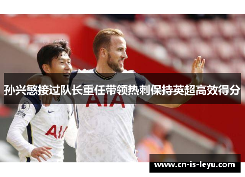 孙兴慜接过队长重任带领热刺保持英超高效得分 孙兴慜接过队长重任带领热刺保持英超高效得分